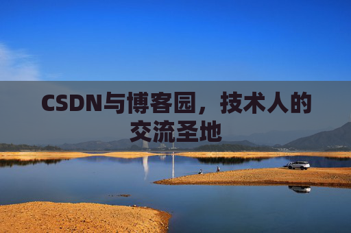 CSDN与博客园,技术人的交流圣地 CSDN与博客园,技术人的交流圣地
